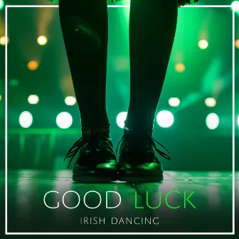 Good Luck by Irish Dancing