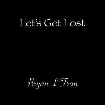 Let's Get Lost by Bryan L Tran