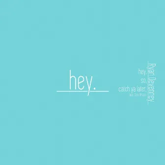 Hey. by Ryan Devenney