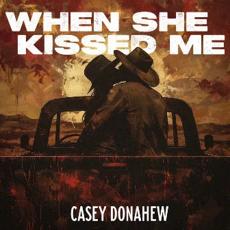 When She Kissed Me by Casey Donahew