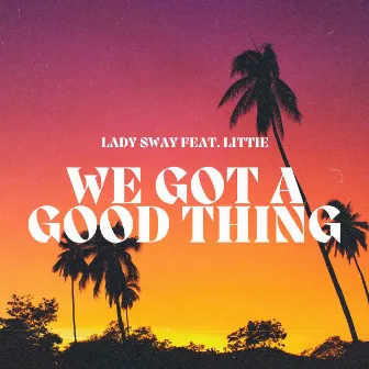 We Got a Good Thing by Lady Sway