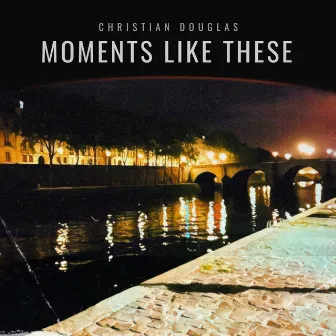 Moments Like These by Christian Douglas