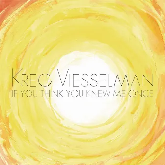 If You Think You Knew Me Once by Kreg Viesselman