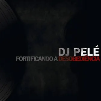 Fortificando a Desobediência by Dj Pelé