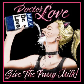 Give The Pussy Milk! by Dr. Love