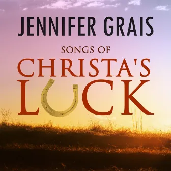 Songs of Christa's Luck by Jennifer Grais