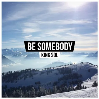 Be Somebody by KING SOL