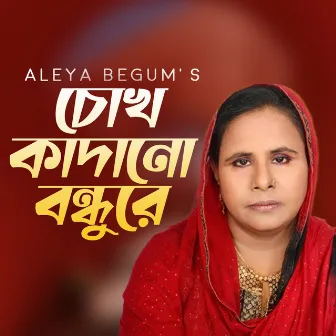 Chok Kadano Bondhu Re by Aleya Begum