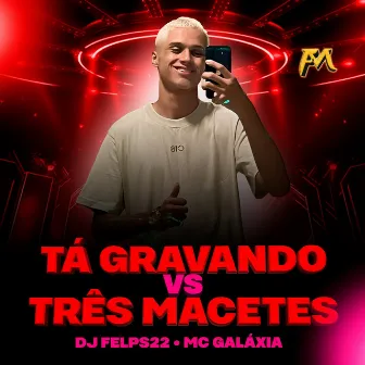 Tá Gravando Vs Três Macetes by DJ Felps 22