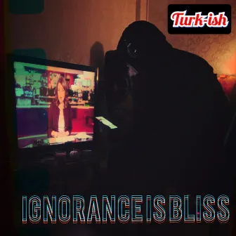 Ignorance is bliss by Turk-ish