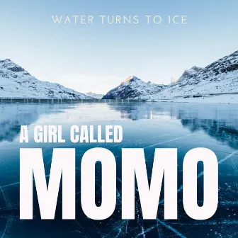 Water Turns to Ice by A Girl Called Momo