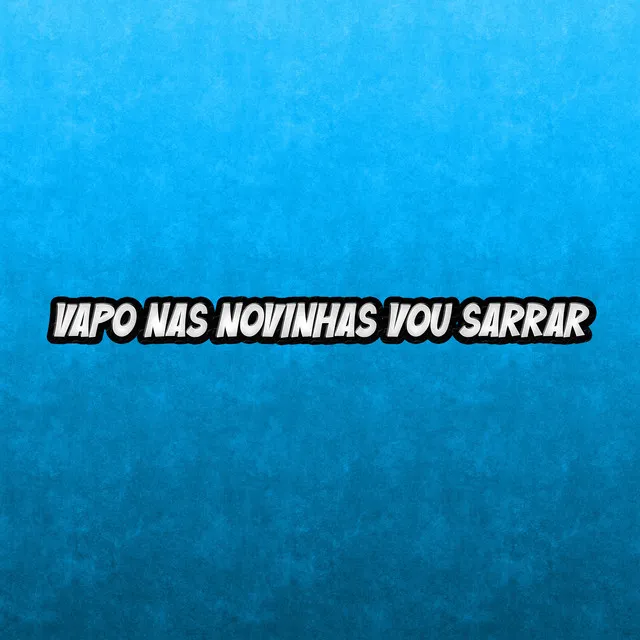 Vapo nas novinhas vou sarrar