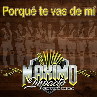 Porqué Te Vas de Mi by Máximo Impacto Norteño Banda