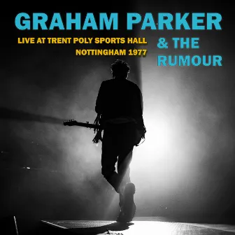 Live At Trent Poly Sports Hall, Nottingham 1977 by Graham Parker & The Rumour