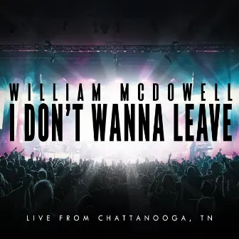 I Don't Wanna Leave (Live From Chattanooga, TN) by William McDowell