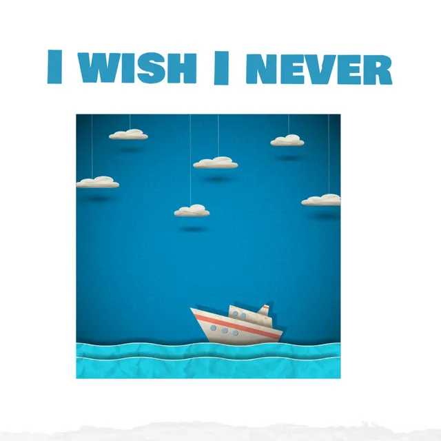 I wish I never