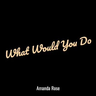 What Would You Do by Amanda Rose