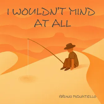 I Wouldn't Mind at All by Bruno Pignatiello