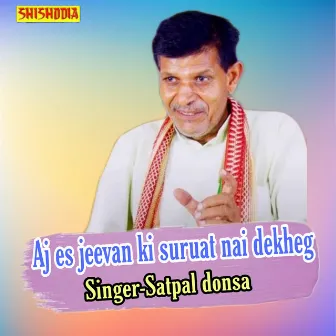 Aj Es Jeevan Ki Suruat Nai Dekheg by Satpal Donsa