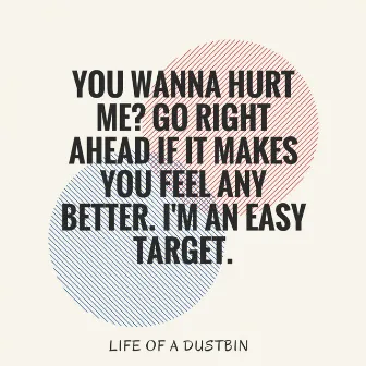 You Wanna Hurt Me? Go Right Ahead If It Makes You Feel Any Better. I'm An Easy Target. by Life of a Dustbin