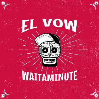 Waitaminute by El Vow