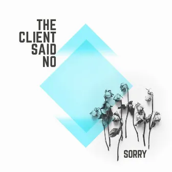 Sorry by The Client Said No