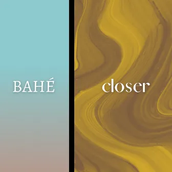 Closer by BAHÉ