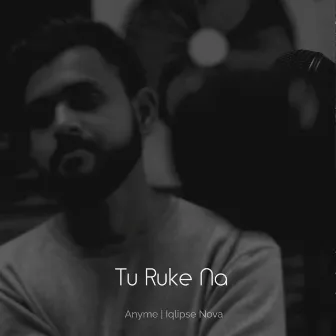 Tu Ruke Na by Iqlipse Nova