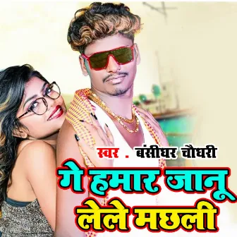 Ge Hamar Jaanu Lele Machhali by Banshidhar Chaudhary