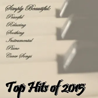 Top Hits of 2015 by Simply Beautiful: Peaceful Relaxing Soothing Piano Cover Songs