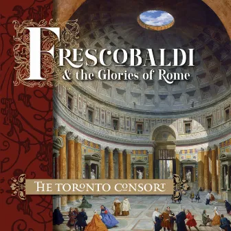 Frescobaldi and the Glories of Rome by The Toronto Consort