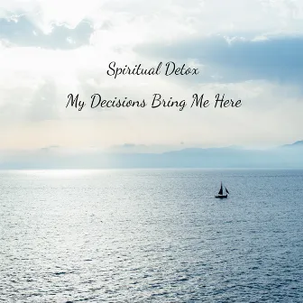 My Decisions Bring Me Here by Spiritual Detox