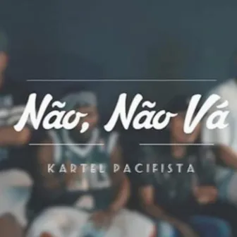 Não, não vá by Kartel Pacifista