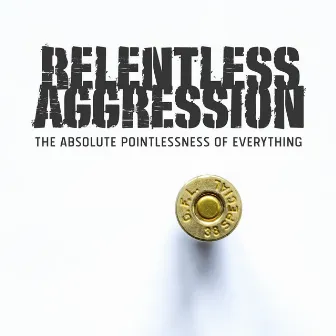 The Absolute Pointlessness of Everything by Relentless Aggression