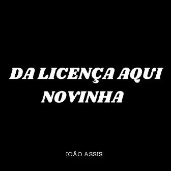 Da Licença Aqui Novinha by João assis