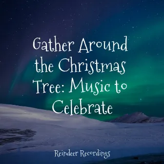 Gather Around the Christmas Tree: Music to Celebrate by Classical Christmas Music Radio