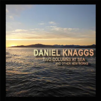 Daniel Knaggs: Two Columns at Sea and Other New Works by Daniel Knaggs