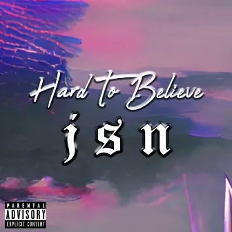 Hard To Believe by J S N