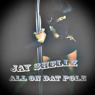 All On Dat Pole - Single by Jay Shellz