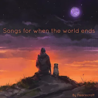 Songs For When The World Ends by Peacecraft