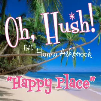 Happy Place (feat. Hanna Ashbrook) by Oh, Hush!