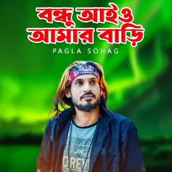 Bondhu Ayo Amar Bari by Pagla Sohag