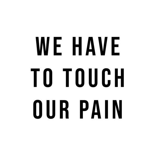 We Have to Touch Our Pain