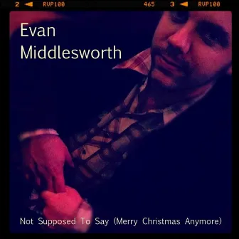 Not Supposed to Say (Merry Christmas Anymore) by Evan Middlesworth