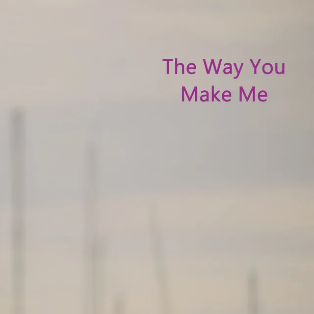 The Way You Make Me