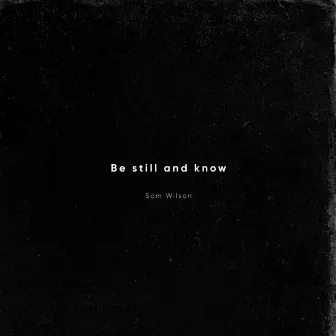 Be Still and Know by Sam Wilson