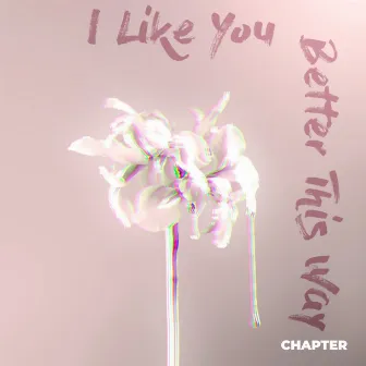 I Like You Better This Way by Chapter