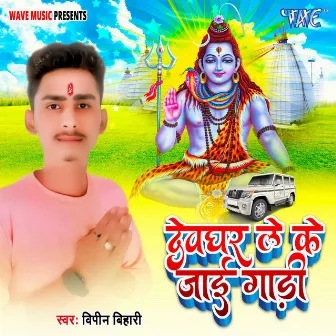 Devghar Le Ke Jai Gadi by Vipin Bihari