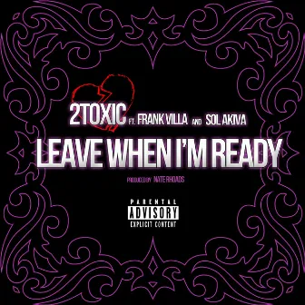 Leave When I'm Ready by 2toxic