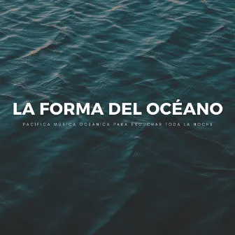 La Forma Del Océano: Pacífica Música Oceánica Para Escuchar Toda La Noche by Agua Mantra